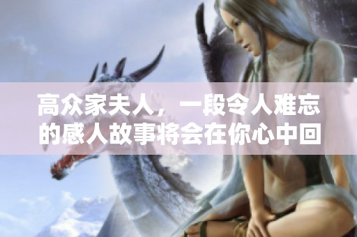 高众家夫人，一段令人难忘的感人故事将会在你心中回荡