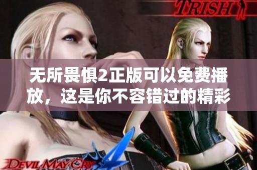 无所畏惧2正版可以免费播放，这是你不容错过的精彩影片