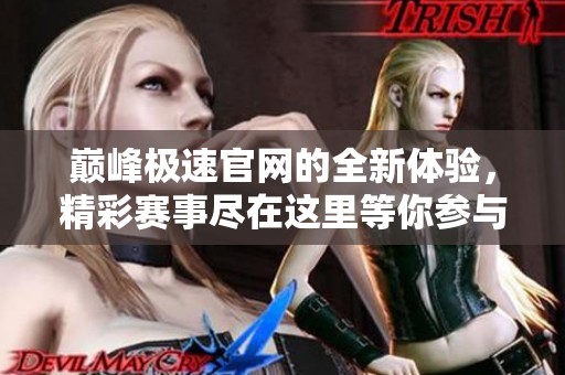 巅峰极速官网的全新体验，精彩赛事尽在这里等你参与