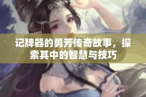 记牌器的勇芳传奇故事，探索其中的智慧与技巧