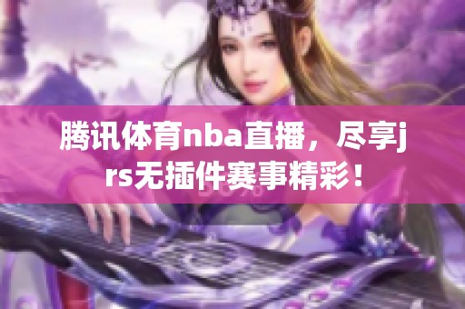 腾讯**nba直播，尽享jrs无插件赛事精彩！