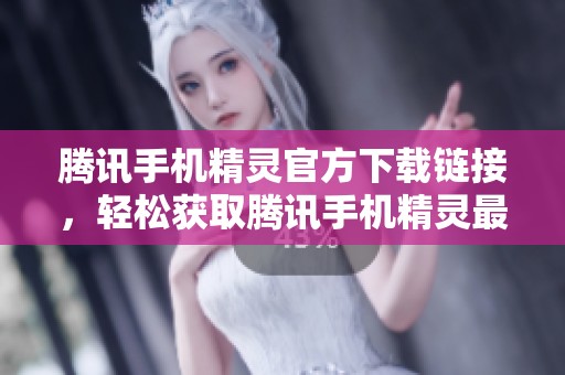 腾讯手机精灵官方下载链接，轻松获取腾讯手机精灵最新版本助手