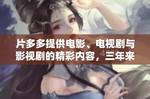 片多多提供电影、电视剧与影视剧的精彩内容，三年来的积累让人期待更多精彩作品。