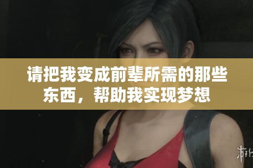 请把我变成前辈所需的那些东西，帮助我实现梦想