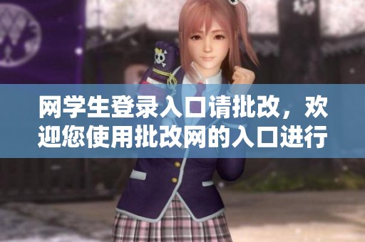网学生登录入口请批改，欢迎您使用批改网的入口进行登录操作