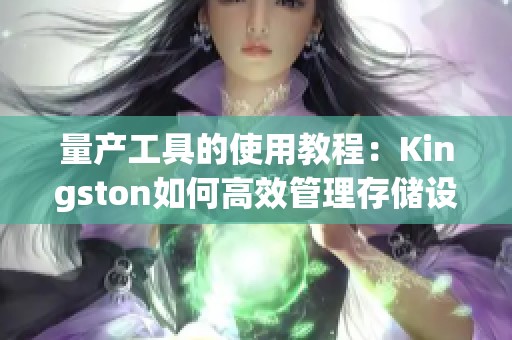 量产工具的使用教程：Kingston如何高效管理存储设备