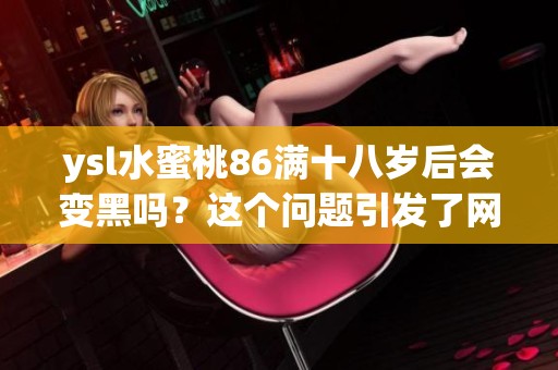 ysl水蜜桃86满十八岁后会变黑吗？这个问题引发了网友热议