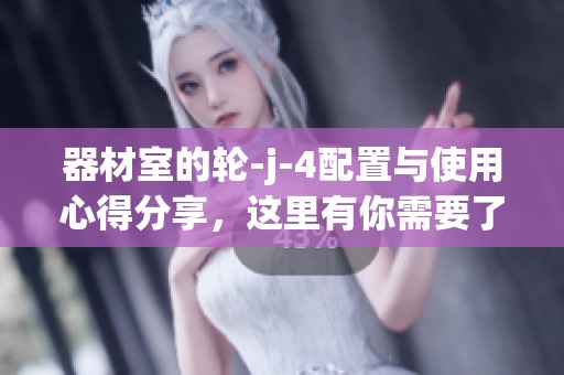 器材室的轮-j-4配置与使用心得分享，这里有你需要了解的要点