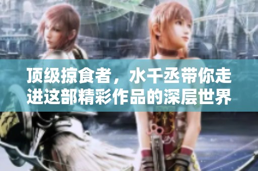 顶级掠食者，水千丞带你走进这部精彩作品的深层世界