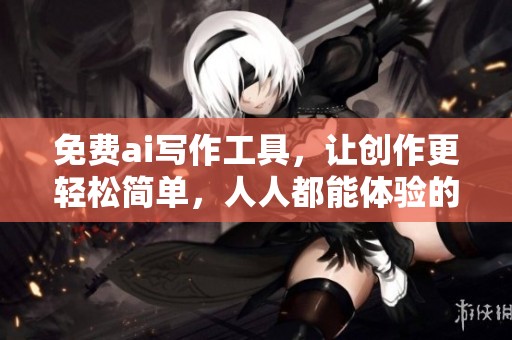 免费ai写作工具，让创作更轻松简单，人人都能体验的精彩写作之旅