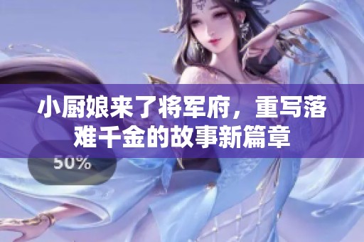 小厨娘来了将军府，重写落难千金的故事新篇章