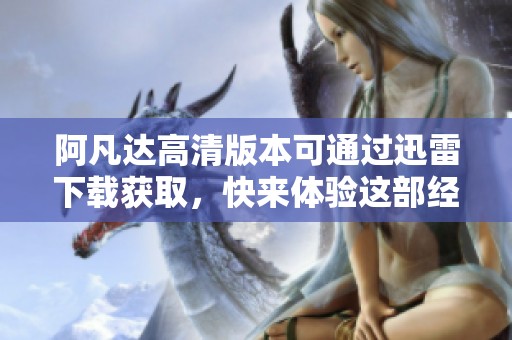 阿凡达高清版本可通过迅雷下载获取，快来体验这部经典影片吧！