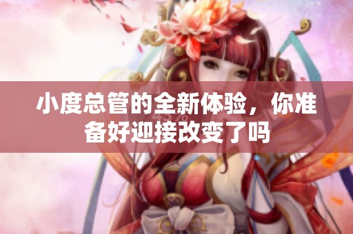 小度总管的全新体验，你准备好迎接改变了吗