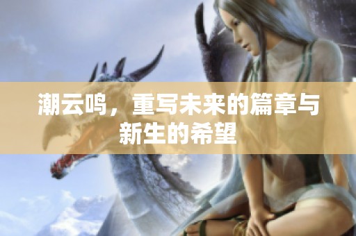 潮云鸣，重写未来的篇章与新生的希望