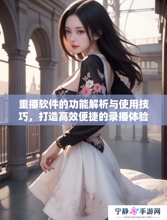 重播软件的功能解析与使用技巧，打造高效便捷的录播体验