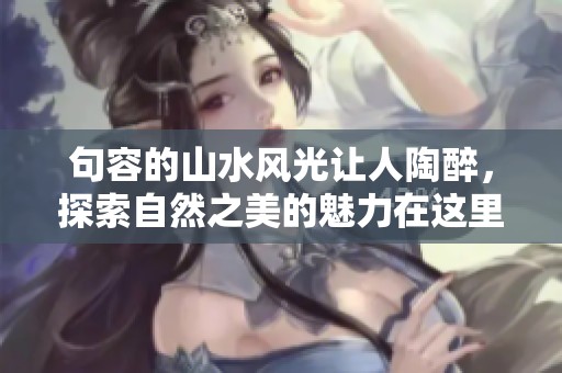 句容的山水风光让人陶醉，探索自然之美的魅力在这里展现。