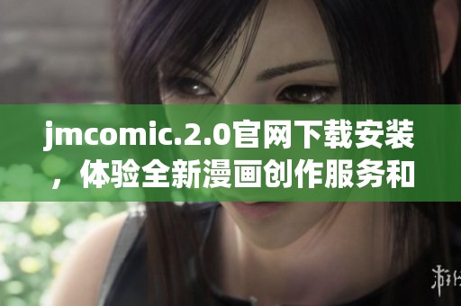 jmcomic.2.0官网下载安装，体验全新漫画创作服务和乐趣