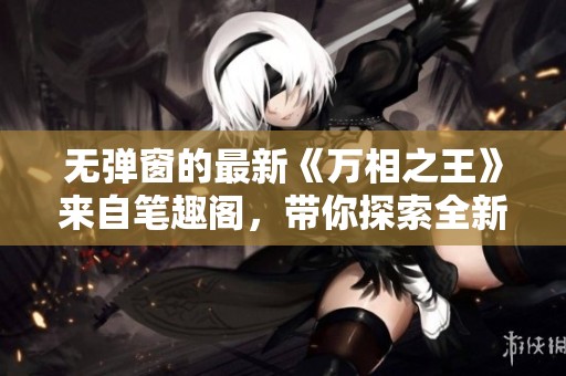 无弹窗的最新《万相之王》来自笔趣阁，带你探索全新世界