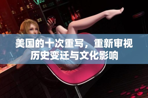美国的十次重写，重新审视历史变迁与文化影响