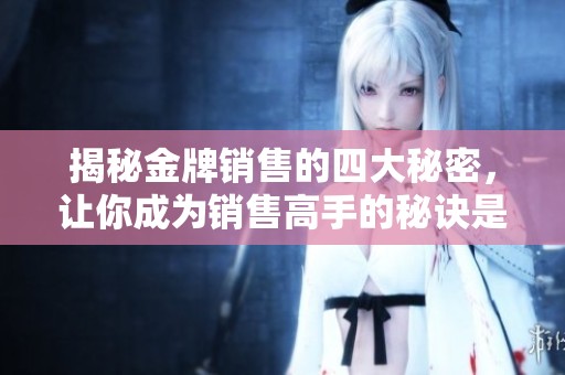 揭秘金牌销售的四大秘密，让你成为销售高手的秘诀是什么