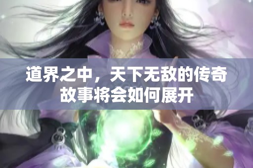 道界之中，天下无敌的传奇故事将会如何展开