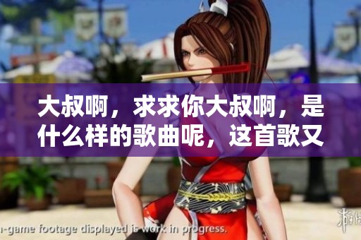 大叔啊，求求你大叔啊，是什么样的歌曲呢，这首歌又讲述了什么故事？