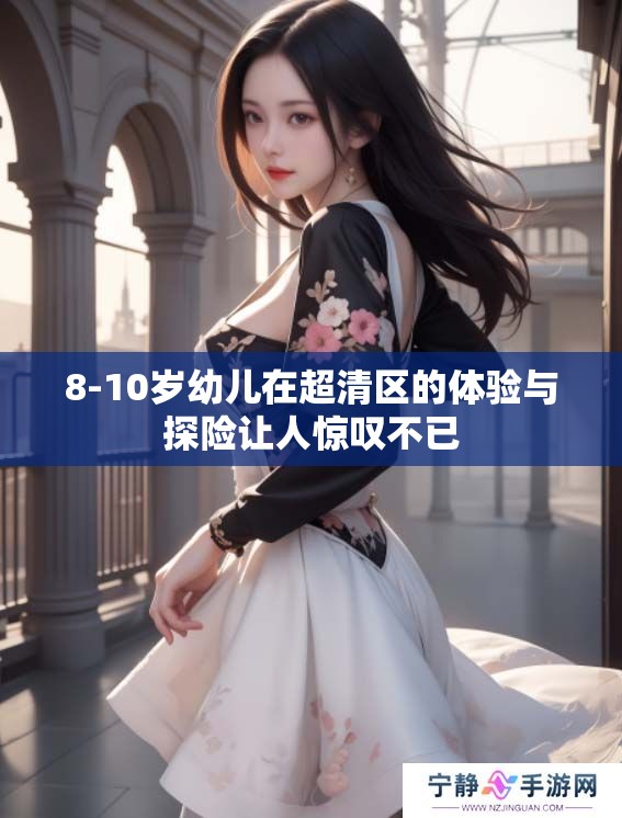 8-10岁幼儿在超清区的体验与探险让人惊叹不已