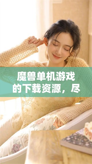 魔兽单机游戏的下载资源，尽在这里等你来体验！