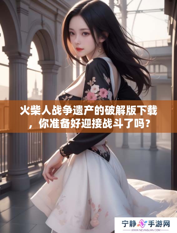 火柴人战争遗产的破解版下载，你准备好迎接战斗了吗？
