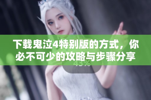 下载鬼泣4特别版的方式，你必不可少的攻略与步骤分享