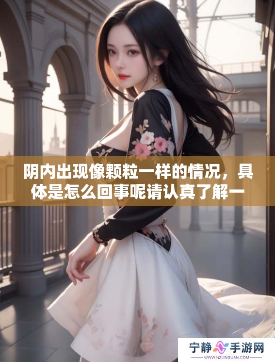 阴内出现像颗粒一样的情况，具体是怎么回事呢请认真了解一下