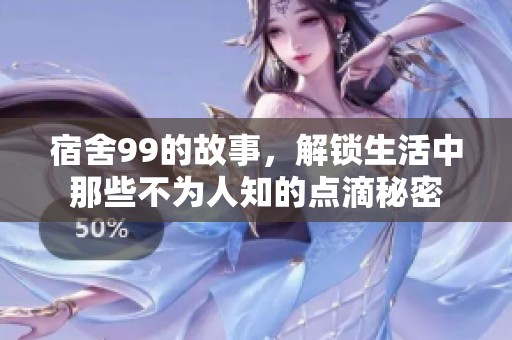 宿舍99的故事，解锁生活中那些不为人知的点滴秘密