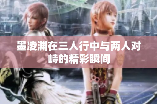 墨凌渊在三人行中与两人对峙的精彩瞬间
