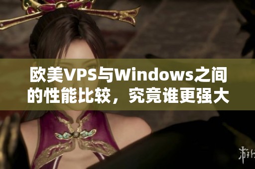 欧美VPS与Windows之间的性能比较，究竟谁更强大呢
