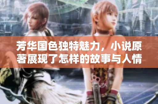 芳华国色独特魅力，小说原著展现了怎样的故事与人情？
