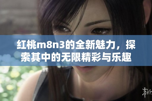 红桃m8n3的全新魅力，探索其中的无限精彩与乐趣