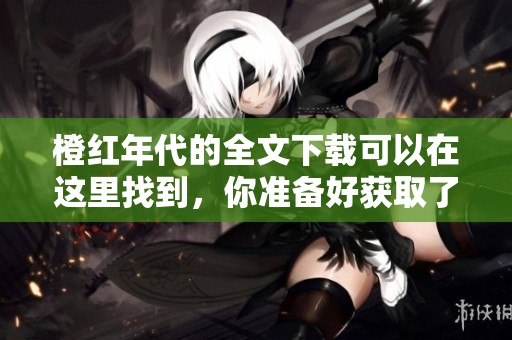 橙红年代的全文下载可以在这里找到，你准备好获取了吗