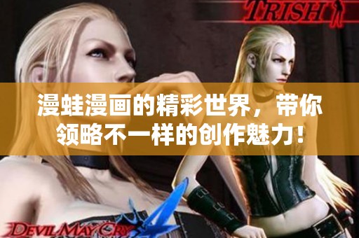 漫蛙漫画的精彩世界，带你领略不一样的创作魅力！
