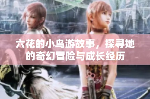 六花的小鸟游故事，探寻她的奇幻冒险与成长经历