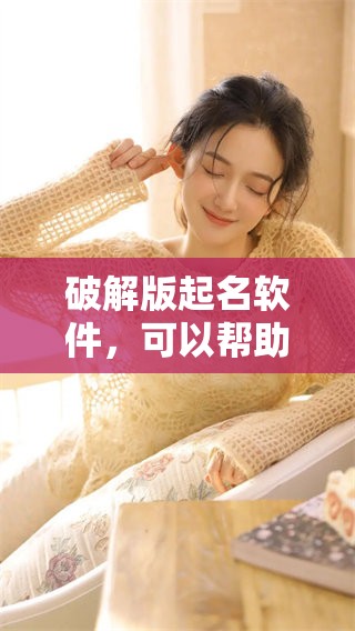 破解版起名软件，可以帮助你实现轻松取名的目标