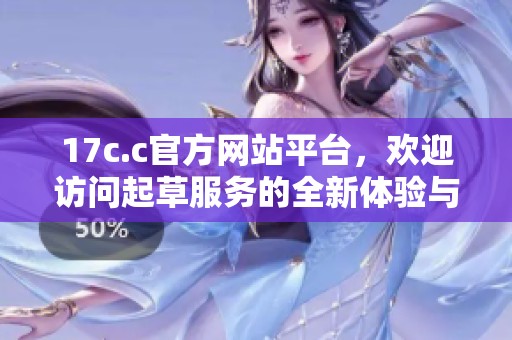 17c.c官方网站平台，欢迎访问起草服务的全新体验与功能介绍