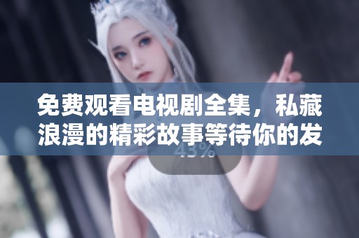 免费观看电视剧全集，私藏浪漫的精彩故事等待你的发现！