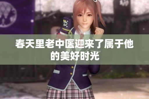 春天里老中医迎来了属于他的美好时光
