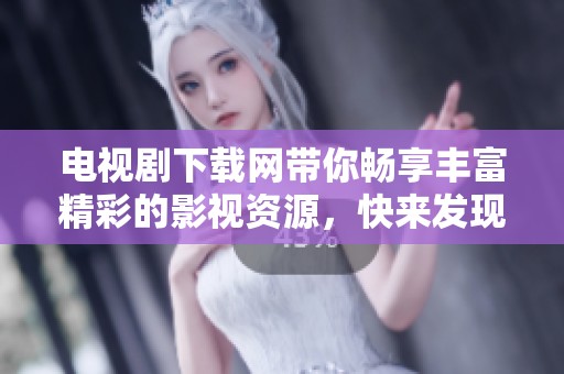电视剧下载网带你畅享丰富精彩的影视资源，快来发现你喜欢的剧集吧！