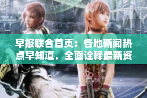 早报联合首页：各地新闻热点早知道，全面诠释最新资讯动态