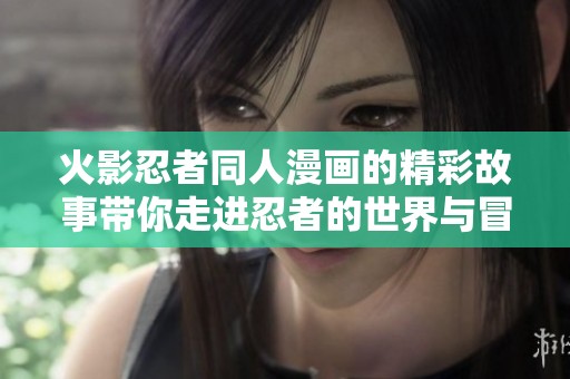 火影忍者同人漫画的精彩故事带你走进忍者的世界与冒险