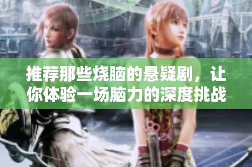 推荐那些烧脑的悬疑剧，让你体验一场脑力的深度挑战