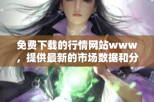 免费下载的行情网站www，提供最新的市场数据和分析信息