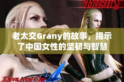 老太交Grany的故事，揭示了中国女性的坚韧与智慧