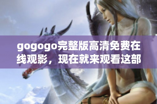 gogogo完整版高清免费在线观影，现在就来观看这部超精彩影片吧！